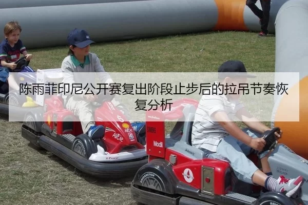 陈雨菲印尼公开赛复出阶段止步后的拉吊节奏恢复分析