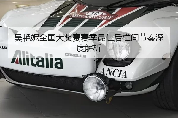吴艳妮全国大奖赛赛季最佳后栏间节奏深度解析